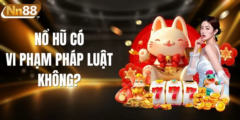 Nổ Hũ Có Vi Phạm Pháp Luật Không? Giải Đáp Chuẩn 2026