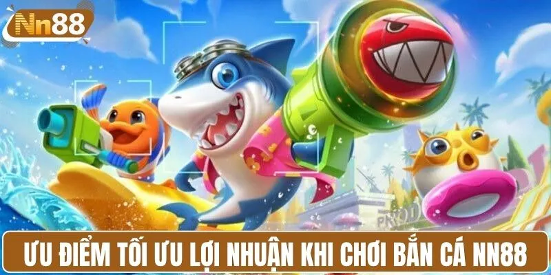Ưu điểm giúp tối ưu lợi nhuận khi chơi bắn cá NN88